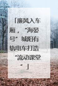 廉风入车厢，“海晏号”城阳有轨电车打造“流动课堂”