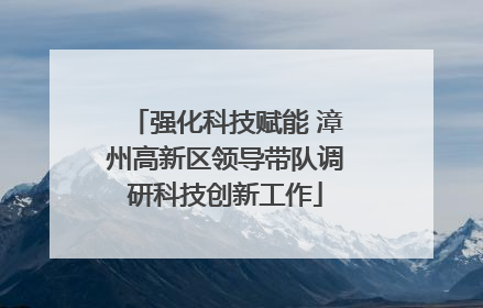 强化科技赋能 漳州高新区领导带队调研科技创新工作
