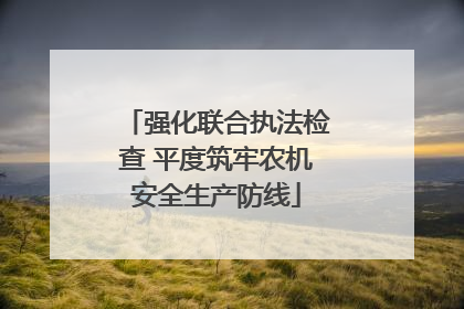 强化联合执法检查 平度筑牢农机安全生产防线