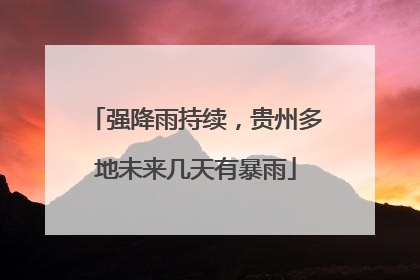 强降雨持续，贵州多地未来几天有暴雨