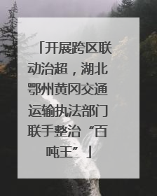 开展跨区联动治超，湖北鄂州黄冈交通运输执法部门联手整治“百吨王”