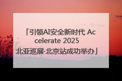 引领AI安全新时代 Accelerate 2025北亚巡展·北京站成功举办