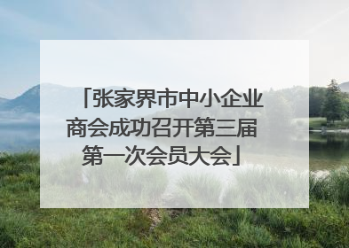 张家界市中小企业商会成功召开第三届第一次会员大会