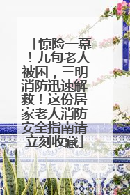 惊险一幕！九旬老人被困，三明消防迅速解救！这份居家老人消防安全指南请立刻收藏