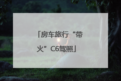 房车旅行“带火”C6驾照