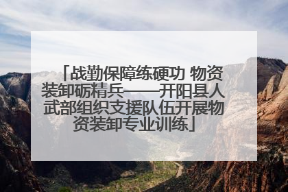 战勤保障练硬功 物资装卸砺精兵——开阳县人武部组织支援队伍开展物资装卸专业训练