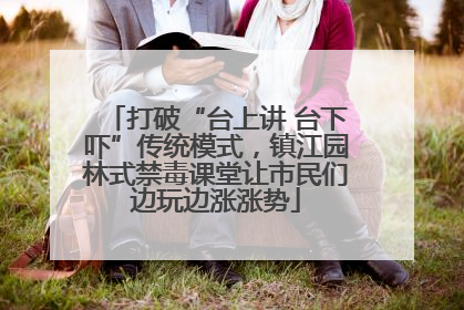 打破“台上讲 台下吓”传统模式，镇江园林式禁毒课堂让市民们边玩边涨涨势