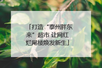 打造“泰州胖东来”超市 让网红烂尾楼焕发新生