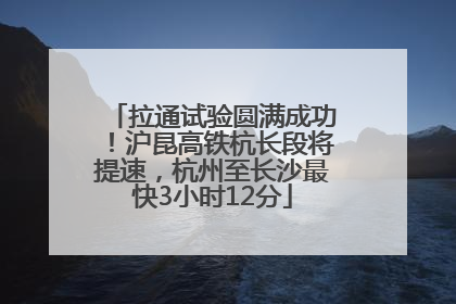拉通试验圆满成功！沪昆高铁杭长段将提速，杭州至长沙最快3小时12分