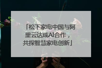 松下家电中国与阿里云达成AI合作，共探智慧家电创新