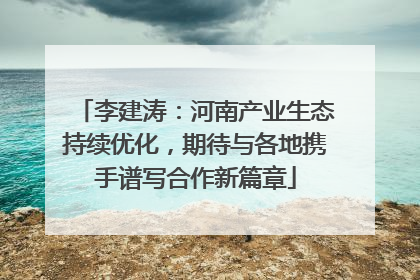 李建涛：河南产业生态持续优化，期待与各地携手谱写合作新篇章