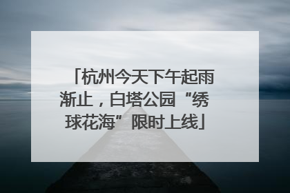 杭州今天下午起雨渐止，白塔公园“绣球花海”限时上线
