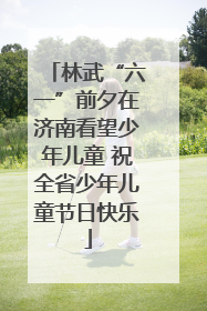 林武“六一”前夕在济南看望少年儿童 祝全省少年儿童节日快乐