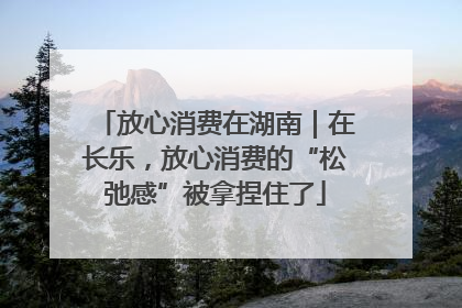 放心消费在湖南｜在长乐，放心消费的“松弛感”被拿捏住了