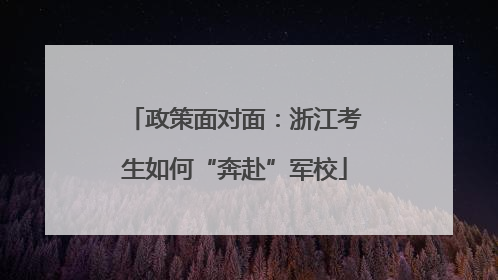 政策面对面：浙江考生如何“奔赴”军校