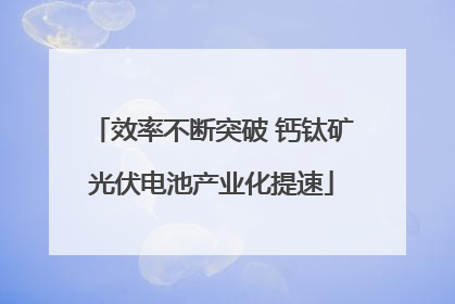 效率不断突破 钙钛矿光伏电池产业化提速