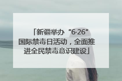 新疆举办“6·26”国际禁毒日活动，全面推进全民禁毒意识建设