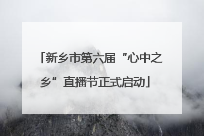 新乡市第六届“心中之乡”直播节正式启动