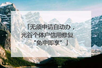 无须申请自动办，光谷个体户信用修复“免申即享”