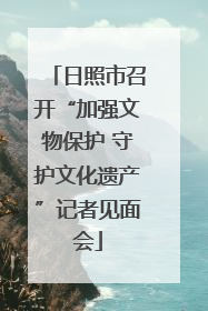 日照市召开“加强文物保护 守护文化遗产”记者见面会