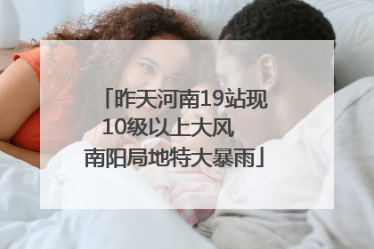 昨天河南19站现10级以上大风  南阳局地特大暴雨