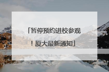 暂停预约进校参观！厦大最新通知