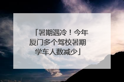 暑期遇冷！今年厦门多个驾校暑期学车人数减少