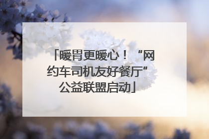 暖胃更暖心！“网约车司机友好餐厅”公益联盟启动
