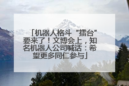 机器人格斗“擂台”要来了！文博会上，知名机器人公司喊话：希望更多同仁参与