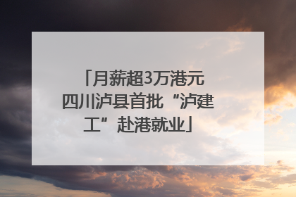 月薪超3万港元 四川泸县首批“泸建工”赴港就业