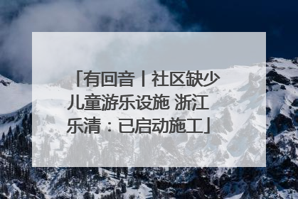 有回音丨社区缺少儿童游乐设施 浙江乐清：已启动施工