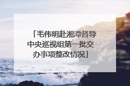 毛伟明赴湘潭督导中央巡视组第一批交办事项整改情况