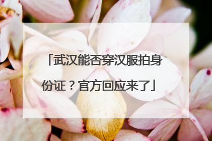 武汉能否穿汉服拍身份证？官方回应来了
