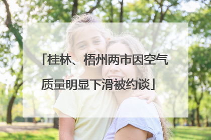桂林、梧州两市因空气质量明显下滑被约谈