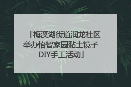 梅溪湖街道润龙社区举办怡智家园黏土镜子DIY手工活动