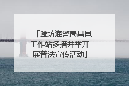 潍坊海警局昌邑工作站多措并举开展普法宣传活动