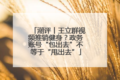 潮评丨王立群视频推销健身？政务账号“包出去”不等于“甩出去”