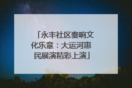 永丰社区奏响文化乐章：大运河惠民展演精彩上演