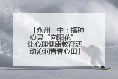 永州一中：播种心灵“向阳花” 让心理健康教育活动沁润青春心田