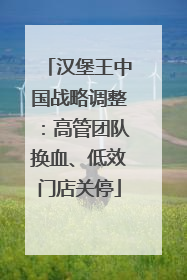 汉堡王中国战略调整：高管团队换血、低效门店关停