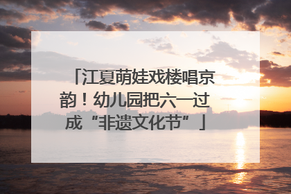 江夏萌娃戏楼唱京韵！幼儿园把六一过成“非遗文化节”