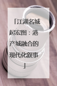 江湖名城起宏图：港产城融合的现代化叙事