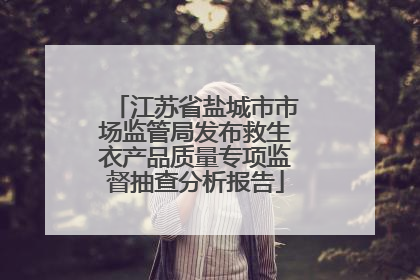 江苏省盐城市市场监管局发布救生衣产品质量专项监督抽查分析报告