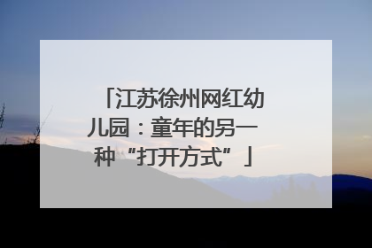 江苏徐州网红幼儿园：童年的另一种“打开方式”