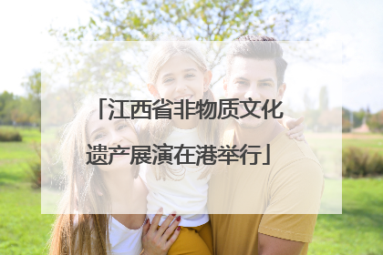 江西省非物质文化遗产展演在港举行
