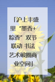 沪上丰盛里“墨香+粽香”双节联动 书法艺术破圈商业空间