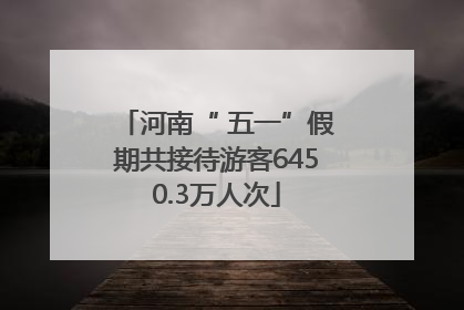 河南“ 五一”假期共接待游客6450.3万人次