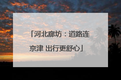 河北廊坊：道路连京津 出行更舒心