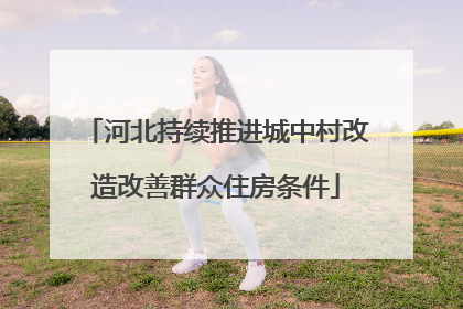 河北持续推进城中村改造改善群众住房条件