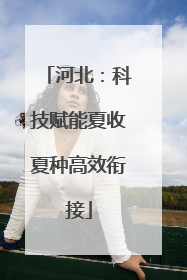 河北：科技赋能夏收夏种高效衔接